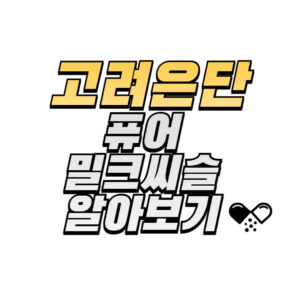 고려은단-퓨어-밀크씨슬-성분-효능-복용법-후기-구매방법-확인하기